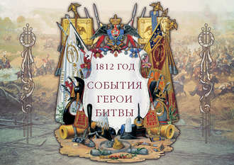 . 1812 год. События. Герои. Битвы