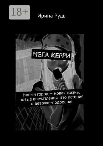 Ирина Рудь. Мега Керри. Новый город – новая жизнь, новые впечатления. Это история о девочке-подростке