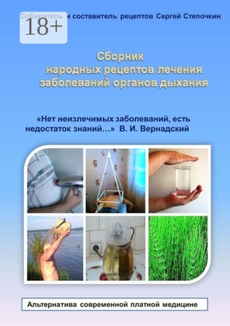 . Сборник народных рецептов лечения заболеваний органов дыхания. «Нет неизлечимых заболеваний, есть недостаток знаний…» В. И. Вернадский
