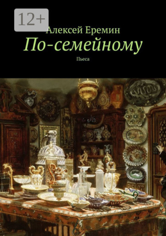 Алексей Еремин. По-семейному. Пьеса