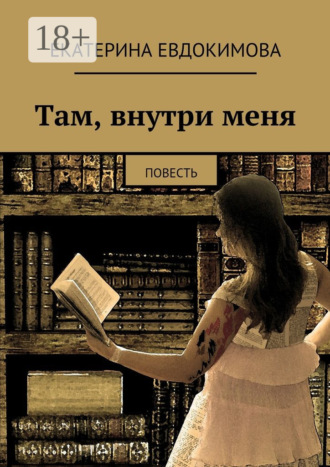 Екатерина Евдокимова. Там, внутри меня. Повесть