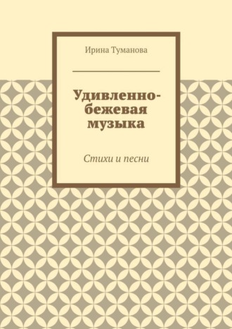 . Удивленно-бежевая музыка. Стихи и песни