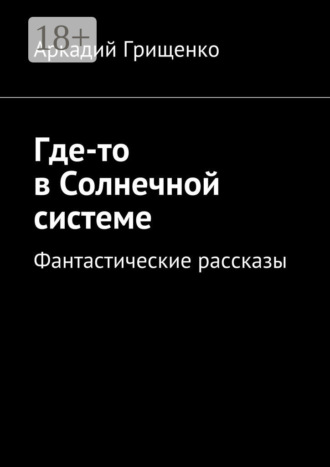 Аркадий Грищенко. Где-то в Солнечной системе. Фантастические рассказы