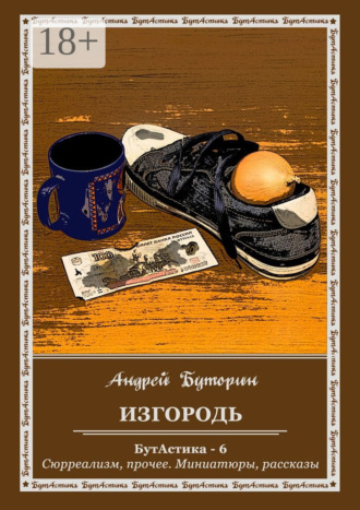 Андрей Буторин. Изгородь. БутАстика – 6. Сюрреализм, прочее. Миниатюры, рассказы