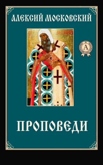 Алексий Московский Святитель. Проповеди