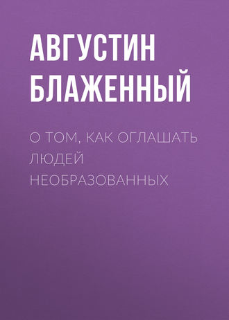 Блаженный Августин. О том, как оглашать людей необразованных