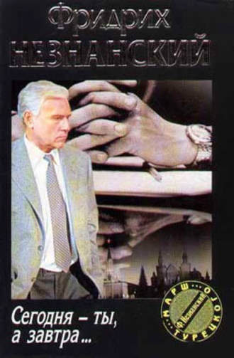 Фридрих Незнанский. Сегодня ты, а завтра…