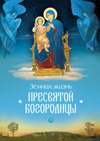 . Земная жизнь Пресвятой Богородицы