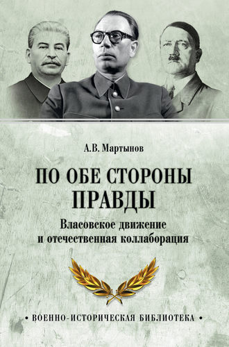 Андрей Мартынов. По обе стороны правды. Власовское движение и отечественная коллаборация