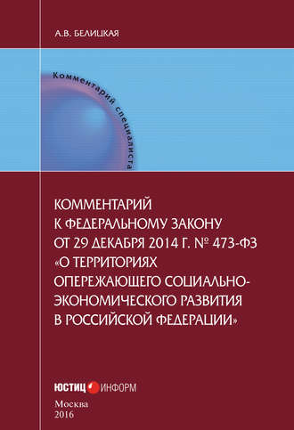 . Комментарий к федеральному закону от 29 декабря 2014 г. № 473-ФЗ «О территориях опережающего социально-экономического развития в Российской Федерации»