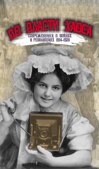 . Во власти хаоса. Современники о войнах и революциях 1914–1920