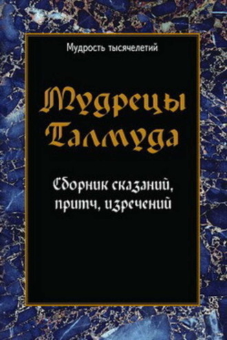 . Мудрецы Талмуда. Сборник сказаний, притч, изречений