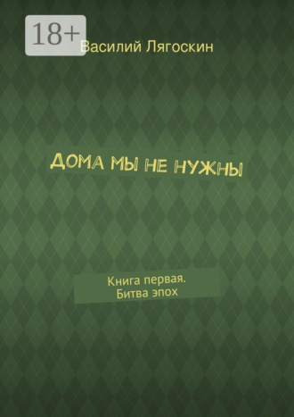 Василий Иванович Лягоскин. Дома мы не нужны. Книга первая. Битва эпох