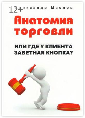 Александр Маслов. Анатомия торговли. Или где у клиента заветная кнопка?