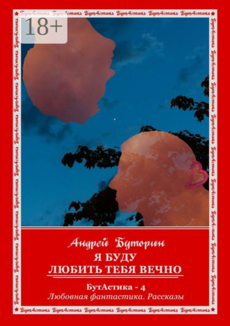 . Я буду любить тебя вечно. БутАстика – 4. Любовная фантастика. Рассказы