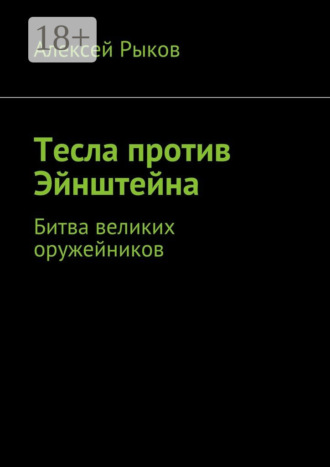 Алексей Рыков. Тесла против Эйнштейна. Битва великих оружейников