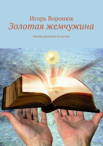 Игорь Николаевич Воронюк. Золотая жемчужина. Законы реальности жизни