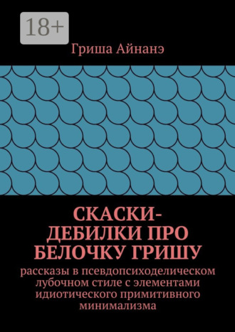 . СкаСки-дебилки про белочку Гришу. рассказы в псевдопсиходелическом лубочном стиле с элементами идиотического примитивного минимализма