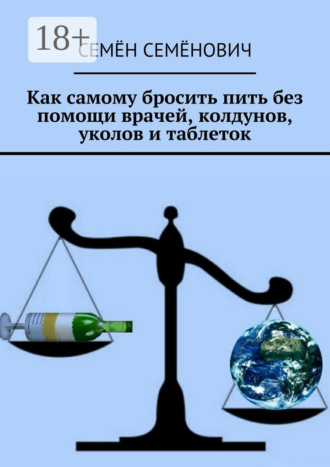 Семён Семёнович. Как самому бросить пить без помощи врачей, колдунов, уколов и таблеток