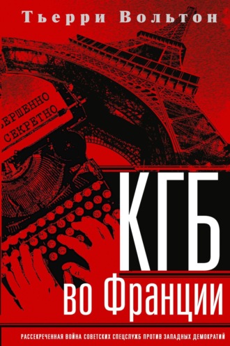 Тьерри Вольтон. КГБ во Франции. Рассекреченная война советских спецслужб против западных демократий