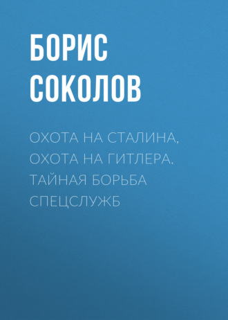 . Охота на Сталина, охота на Гитлера. Тайная борьба спецслужб