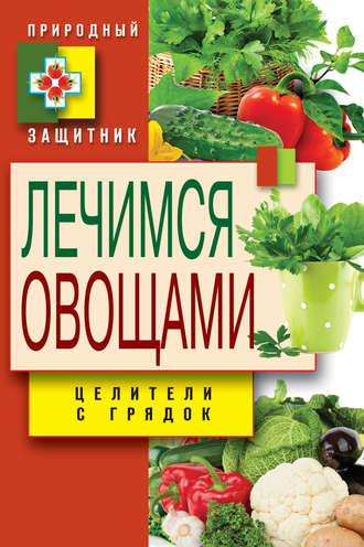 Дарья Нестерова. Лечимся овощами. Целители с грядок