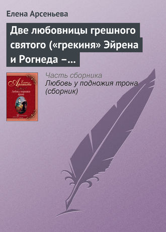 . Две любовницы грешного святого («грекиня» Эйрена и Рогнеда – князь Владимир Креститель)