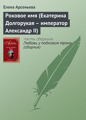 . Роковое имя (Екатерина Долгорукая – император Александр II)