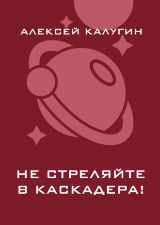 Алексей Калугин. Не стреляйте в каскадера!