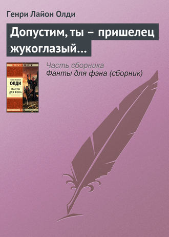 . Допустим, ты – пришелец жукоглазый…