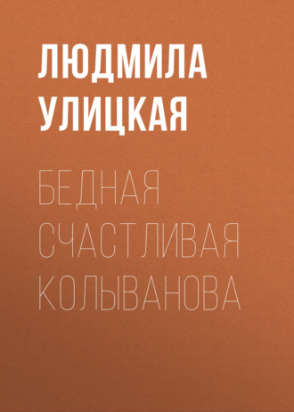 Людмила Улицкая. Бедная счастливая Колыванова