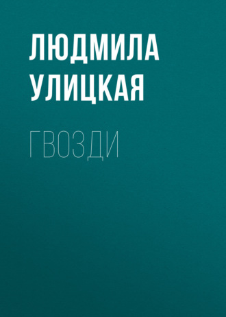 Людмила Улицкая. Гвозди