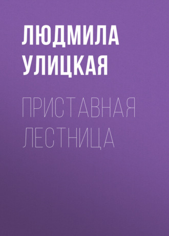 Людмила Улицкая. Приставная лестница