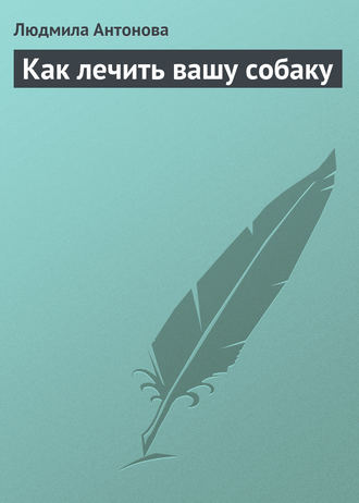 Людмила Антонова. Как лечить вашу собаку