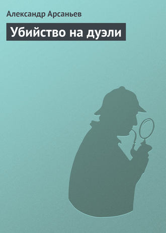 Александр Арсаньев. Убийство на дуэли