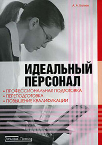 Андрей Батяев. Идеальный персонал – профессиональная подготовка, переподготовка, повышение квалификации персонала