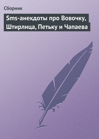 Сборник. Sms-анекдоты про Вовочку, Штирлица, Петьку и Чапаева