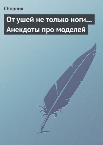 Сборник. От ушей не только ноги... Анекдоты про моделей