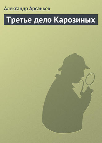 Александр Арсаньев. Третье дело Карозиных
