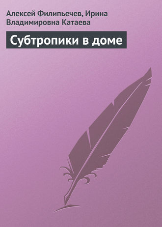 Алексей Филипьечев. Субтропики в доме