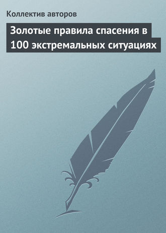 . Золотые правила спасения в 100 экстремальных ситуациях