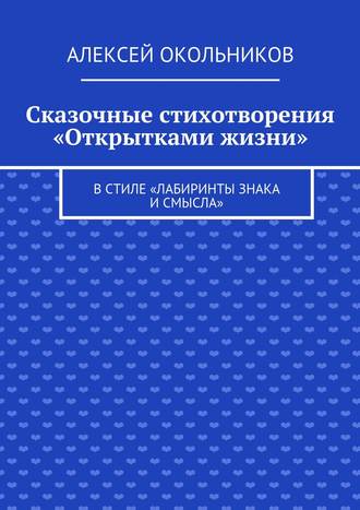 . Сказочные стихотворения «Открытками жизни». В стиле «Лабиринты знака и смысла»
