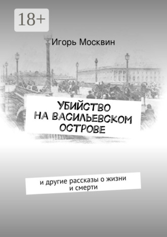 Игорь Москвин. Убийство на Васильевском острове. и другие рассказы о жизни и смерти