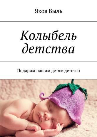 Яков Быль. Колыбель детства. Подарим нашим детям детство