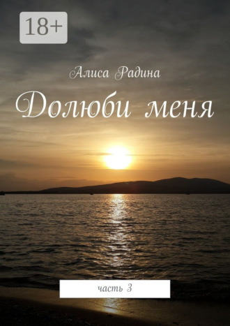 Алиса Шериповна Радина. Долюби меня. Часть 3