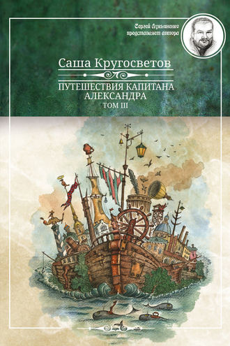 Саша Кругосветов. Путешествия капитана Александра. Том 3