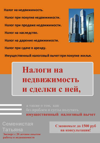 Татьяна Семенистая. Налоги на недвижимость и сделки с ней, а также о том, как без проблем и суеты получить имущественный налоговый вычет
