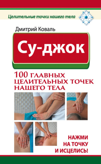 . Су-джок. 100 главных целительных точек нашего тела. Нажми на точку и исцелись!