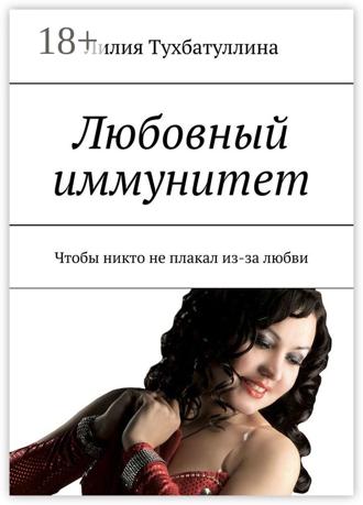 Лилия Тухбатуллина. Любовный иммунитет. Чтобы никто не плакал из-за любви