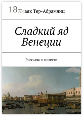 Амаяк Тер-Абрамянц. Сладкий яд Венеции. Рассказы и повести